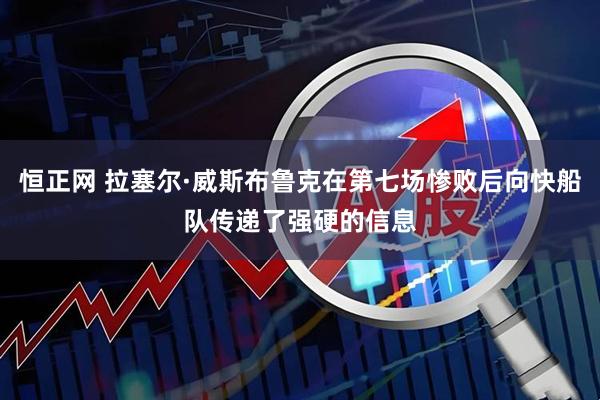 恒正网 拉塞尔·威斯布鲁克在第七场惨败后向快船队传递了强硬的信息