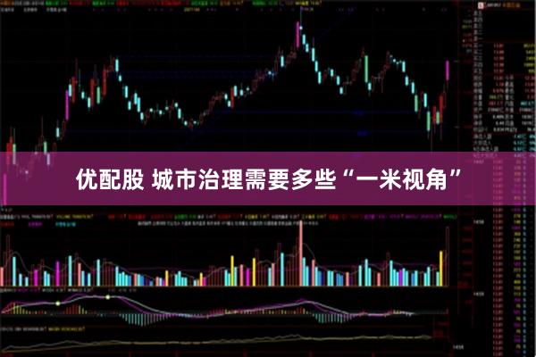 优配股 城市治理需要多些“一米视角”