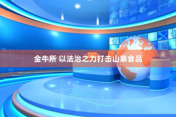 金牛所 以法治之力打击山寨食品