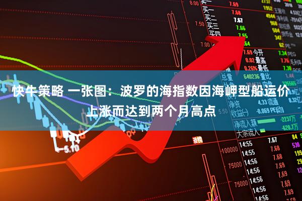 快牛策略 一张图：波罗的海指数因海岬型船运价上涨而达到两个月高点