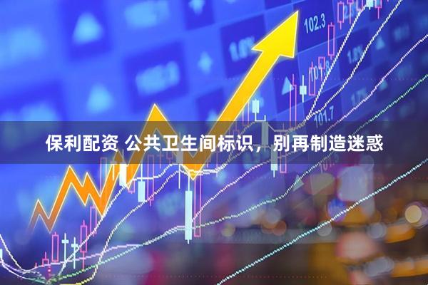 保利配资 公共卫生间标识，别再制造迷惑