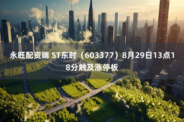 永旺配资端 ST东时（603377）8月29日13点18分触及涨停板