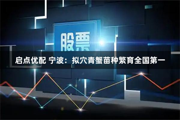 启点优配 宁波：拟穴青蟹苗种繁育全国第一