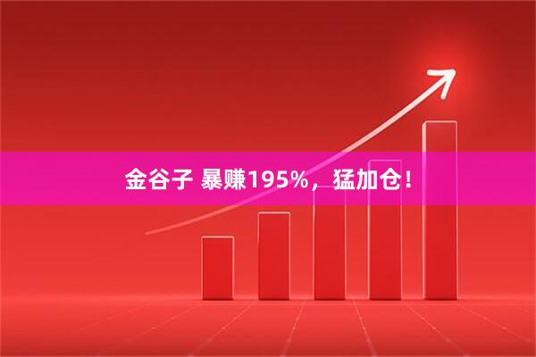 金谷子 暴赚195%，猛加仓！