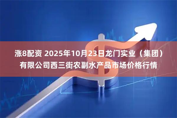 涨8配资 2025年10月23日龙门实业（集团）有限公司西三街农副水产品市场价格行情