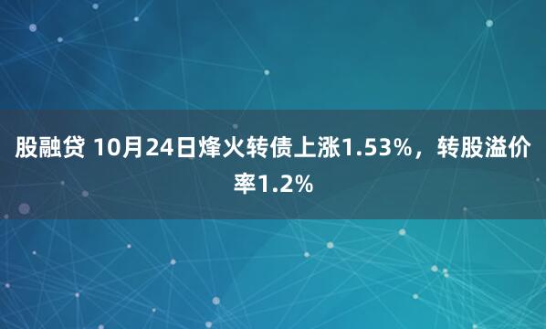 股融贷 10月24日烽火转债上涨1.53%，转股溢价率1.2%