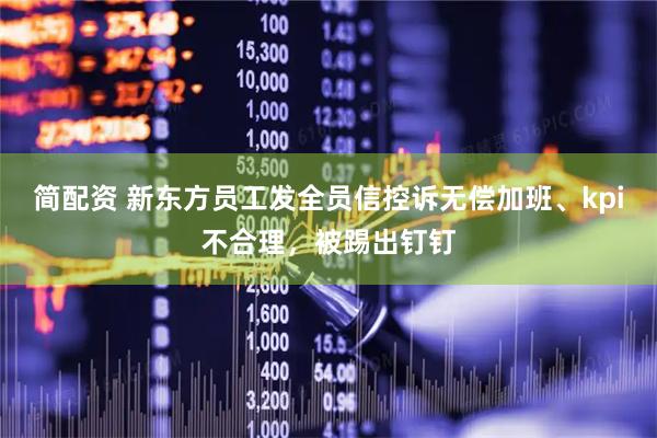 简配资 新东方员工发全员信控诉无偿加班、kpi不合理，被踢出钉钉