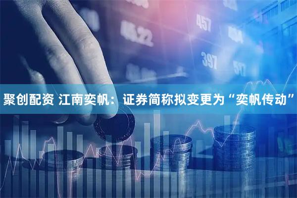 聚创配资 江南奕帆：证券简称拟变更为“奕帆传动”